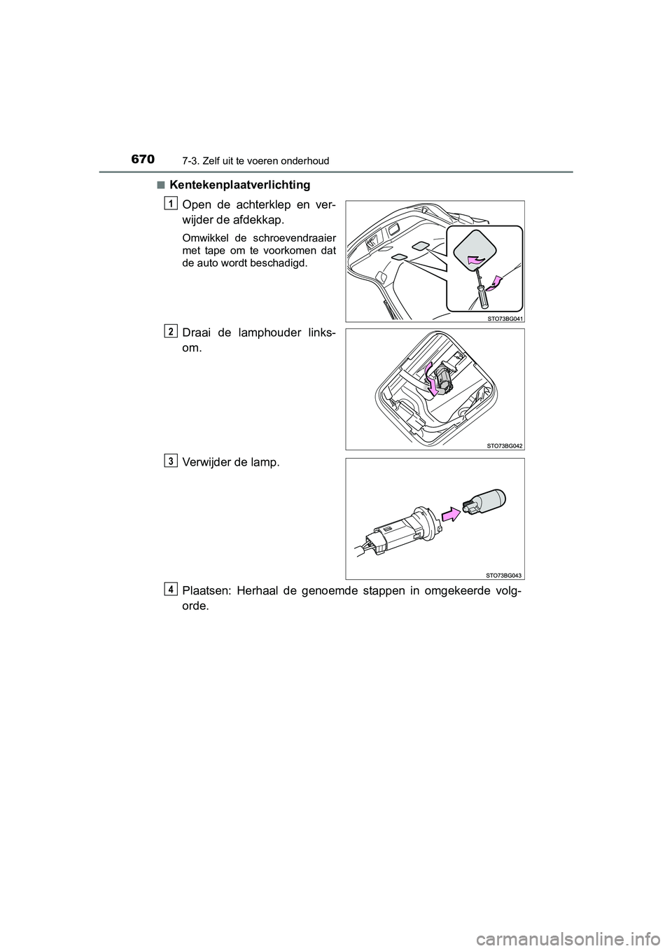 TOYOTA C-HR 2016  Instructieboekje (in Dutch) 6707-3. Zelf uit te voeren onderhoud
C-HR_OM_Europe_OM10528E■
Kentekenplaatverlichting
Open  de  achterklep  en  ver-
wijder de afdekkap.
Omwikkel  de  schroevendraaier
met  tape  om  te  voorkomen 