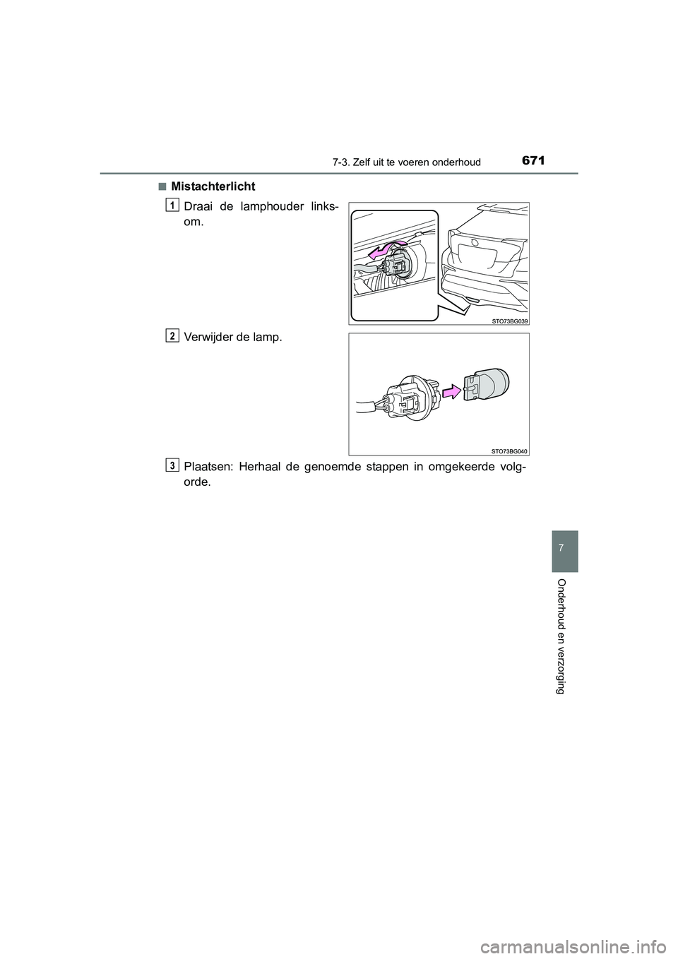 TOYOTA C-HR 2016  Instructieboekje (in Dutch) 6717-3. Zelf uit te voeren onderhoud
7
Onderhoud en verzorging
C-HR_OM_Europe_OM10528E■
Mistachterlicht
Draai  de  lamphouder  links-
om.
Verwijder de lamp.
Plaatsen:  Herhaal  de  genoemde  stappen