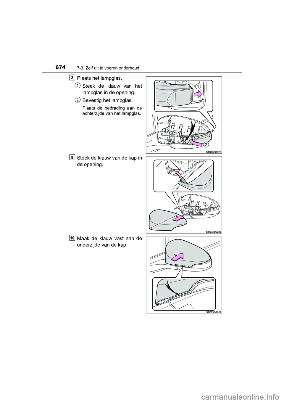 TOYOTA C-HR 2016  Instructieboekje (in Dutch) 6747-3. Zelf uit te voeren onderhoud
C-HR_OM_Europe_OM10528E
Plaats het lampglas.Steek  de  klauw  van  het
lampglas in de opening.
Bevestig het lampglas.
Plaats  de  bedrading  aan  de
achterzijde va
