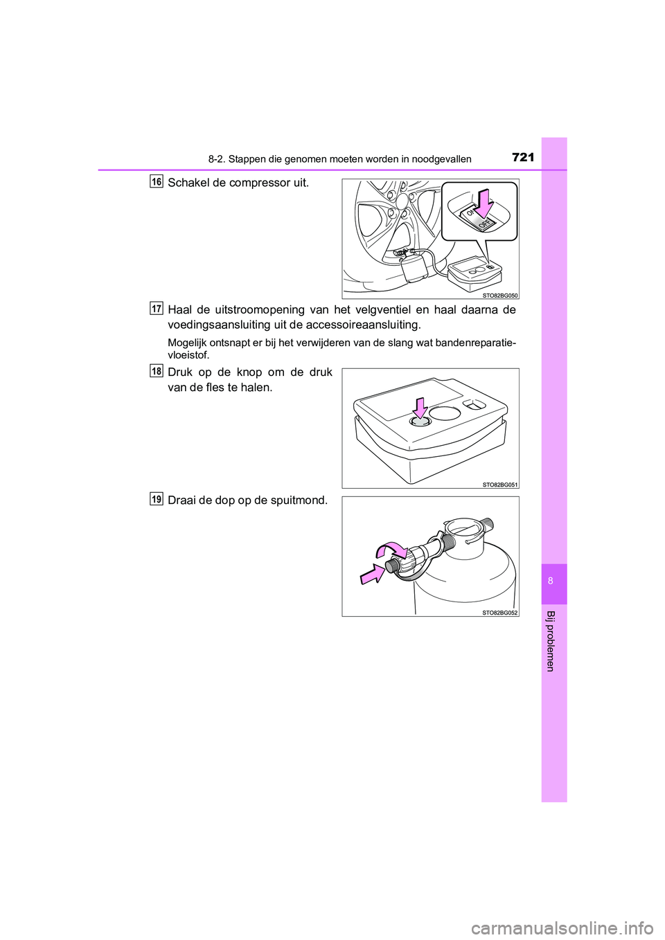 TOYOTA C-HR 2016 Instructieboekje (in Dutch) 7218-2. Stappen die genomen moeten worden in noodgevallen
8
Bij problemen
C-HR_OM_Europe_OM10528E
Schakel de compressor uit.
Haal de uitstroomopening van het velgventiel en haal daarna de
voe TOYOTA C-HR 2016 Instructieboekje (in Dutch) 7218-2. Stappen die genomen moeten worden in noodgevallen
8
Bij problemen
C-HR_OM_Europe_OM10528E
Schakel de compressor uit.
Haal de uitstroomopening van het velgventiel en haal daarna de
voe
