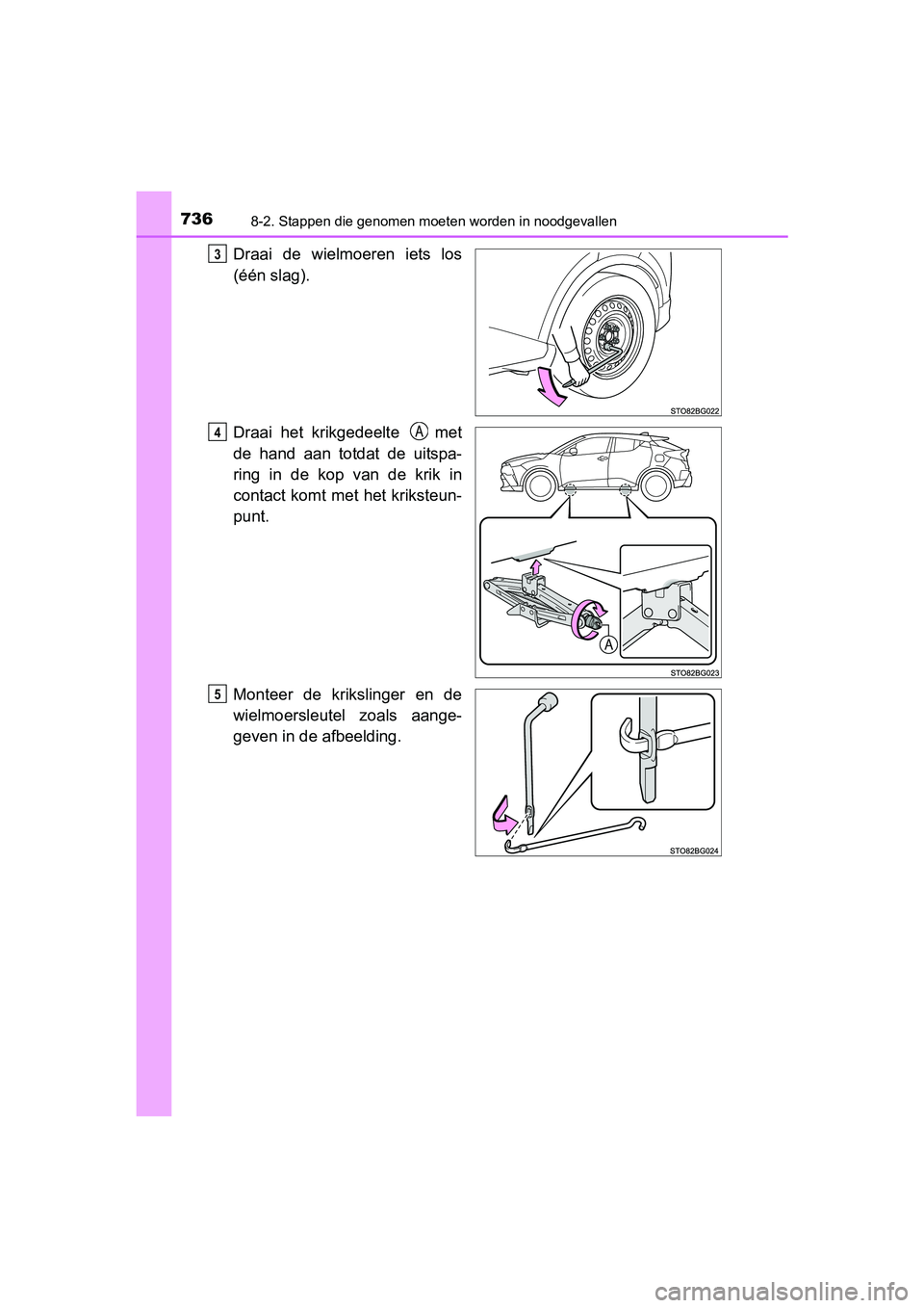 TOYOTA C-HR 2016 Instructieboekje (in Dutch) 7368-2. Stappen die genomen moeten worden in noodgevallen
C-HR_OM_Europe_OM10528E
Draai de wielmoeren iets los
(één slag).
Draai het krikgedeelte met
de hand aan totdat de uitspa-
ring TOYOTA C-HR 2016 Instructieboekje (in Dutch) 7368-2. Stappen die genomen moeten worden in noodgevallen
C-HR_OM_Europe_OM10528E
Draai de wielmoeren iets los
(één slag).
Draai het krikgedeelte met
de hand aan totdat de uitspa-
ring