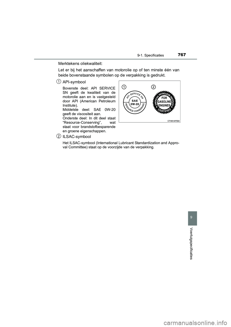 TOYOTA C-HR 2016 Instructieboekje (in Dutch) 7679-1. Specificaties
9
Voertuigspecificaties
C-HR_OM_Europe_OM10528E
Merktekens oliekwaliteit:
Let er bij het aanschaffen van motorolie op of ten minste één van
beide bovenstaande symbo TOYOTA C-HR 2016 Instructieboekje (in Dutch) 7679-1. Specificaties
9
Voertuigspecificaties
C-HR_OM_Europe_OM10528E
Merktekens oliekwaliteit:
Let er bij het aanschaffen van motorolie op of ten minste één van
beide bovenstaande symbo