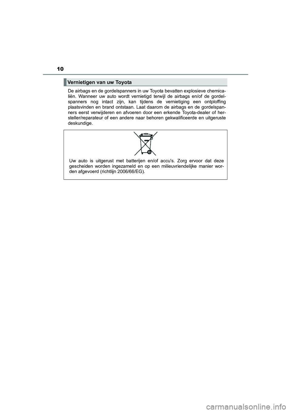TOYOTA C-HR 2016  Instructieboekje (in Dutch) 10
C-HR_OM_Europe_OM10528EDe airbags en de gordelspanners in uw Toyota bevatten explosiev
e chemica-
liën.  Wanneer  uw  auto  wordt  vernietigd  terwijl  de  airbags  en/of   de  gordel-
spanners  n