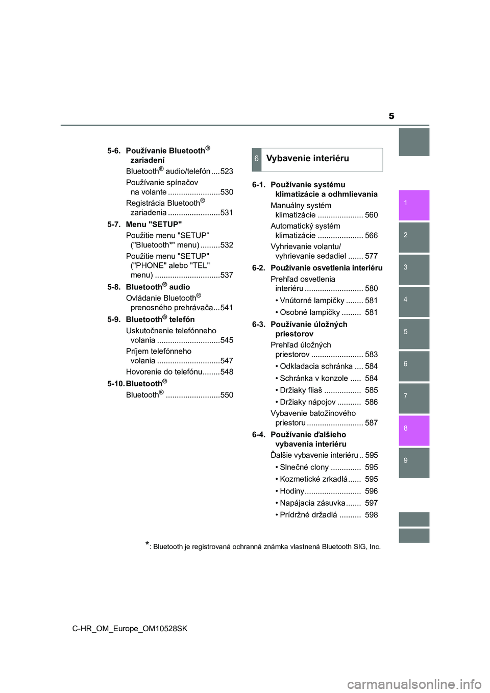 TOYOTA C-HR 2016  Návod na použitie (in Slovakian) 5
1
9 8
7 5 4
3
2
C-HR_OM_Europe_OM10528SK
6
5-6. Používanie Bluetooth® 
zariadení
Bluetooth
® audio/telefón ....523
Používanie spínačov 
na volante ........................530
Registrácia 