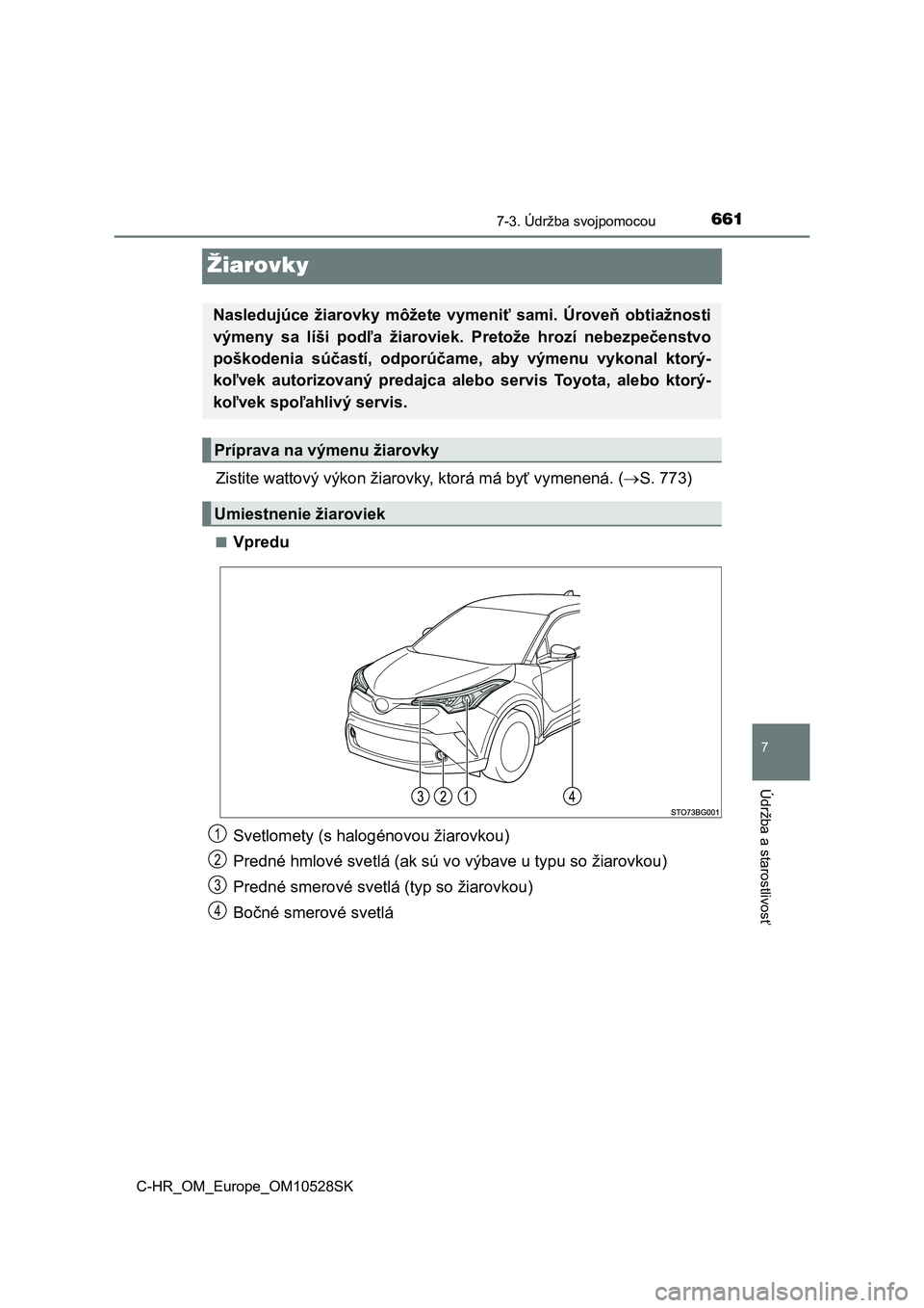 TOYOTA C-HR 2016  Návod na použitie (in Slovakian) 6617-3. Údržba svojpomocou
7
Údržba a starostlivosť
C-HR_OM_Europe_OM10528SK
Žiarovky
Zistite wattový výkon žiarovky, ktorá má byť vymenená. (S. 773)
■Vpredu
Svetlomety (s halogénov