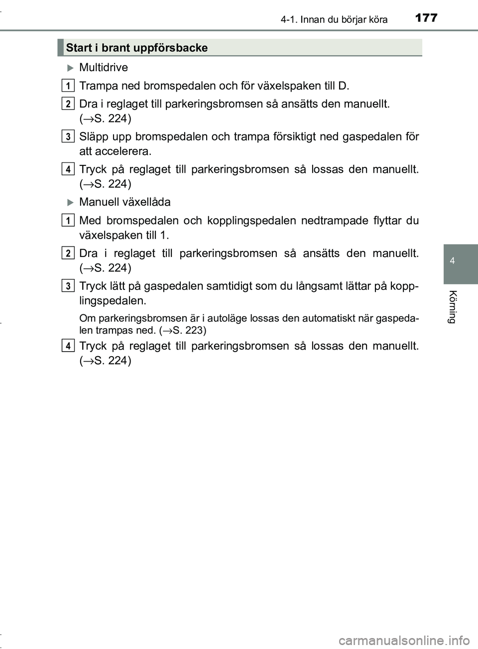TOYOTA C-HR 2017 Bruksanvisningar (in Swedish) 1774-1. Innan du börjar köra
4
Körning
OM10528SE
Multidrive
Trampa ned bromspedalen och för växelspaken till D.
Dra i reglaget till parkeringsbromsen så ansätts den manuellt.
( → S. 224)
TOYOTA C-HR 2017 Bruksanvisningar (in Swedish) 1774-1. Innan du börjar köra
4
Körning
OM10528SE
Multidrive
Trampa ned bromspedalen och för växelspaken till D.
Dra i reglaget till parkeringsbromsen så ansätts den manuellt.
( → S. 224)