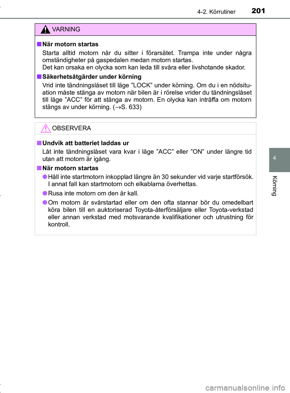 TOYOTA C-HR 2017 Bruksanvisningar (in Swedish) 2014-2. Körrutiner
4
Körning
OM10528SE
VARNING
■ När motorn startas
Starta alltid motorn när du sitter i förarsätet. Trampa inte under några
omständigheter på gaspedalen medan motorn starta TOYOTA C-HR 2017 Bruksanvisningar (in Swedish) 2014-2. Körrutiner
4
Körning
OM10528SE
VARNING
■ När motorn startas
Starta alltid motorn när du sitter i förarsätet. Trampa inte under några
omständigheter på gaspedalen medan motorn starta