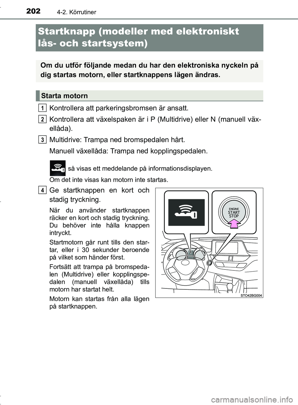 TOYOTA C-HR 2017 Bruksanvisningar (in Swedish) 2024-2. Körrutiner
OM10528SE
Startknapp (modeller med elektroniskt
lås- och startsystem)
Kontrollera att parkeringsbromsen är ansatt.
Kontrollera att växelspaken är i P (Multidrive) eller N (man TOYOTA C-HR 2017 Bruksanvisningar (in Swedish) 2024-2. Körrutiner
OM10528SE
Startknapp (modeller med elektroniskt
lås- och startsystem)
Kontrollera att parkeringsbromsen är ansatt.
Kontrollera att växelspaken är i P (Multidrive) eller N (man