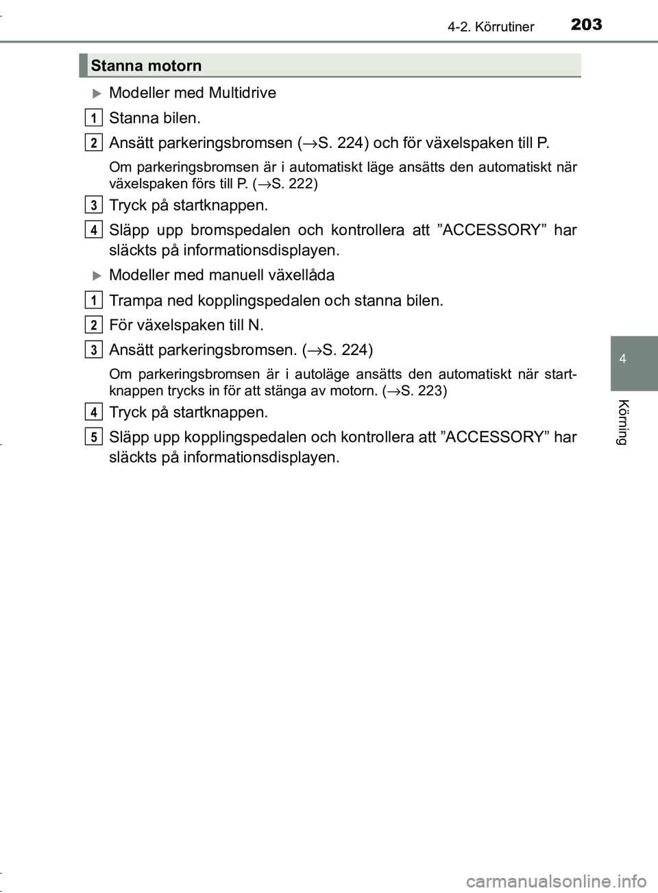 TOYOTA C-HR 2017 Bruksanvisningar (in Swedish) 2034-2. Körrutiner
4
Körning
OM10528SE
Modeller med Multidrive
Stanna bilen.
Ansätt parkeringsbromsen (→S. 224) och för växelspaken till P.
Om parkeringsbromsen är i automatiskt läge ansä TOYOTA C-HR 2017 Bruksanvisningar (in Swedish) 2034-2. Körrutiner
4
Körning
OM10528SE
Modeller med Multidrive
Stanna bilen.
Ansätt parkeringsbromsen (→S. 224) och för växelspaken till P.
Om parkeringsbromsen är i automatiskt läge ansä