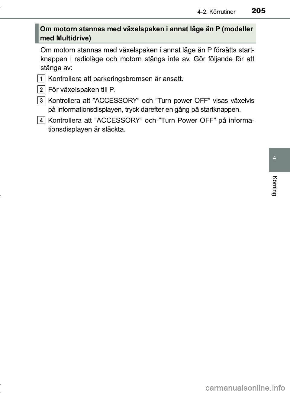 TOYOTA C-HR 2017 Bruksanvisningar (in Swedish) 2054-2. Körrutiner
4
Körning
OM10528SE
Om motorn stannas med växelspaken i annat läge än P försätts start-
knappen i radioläge och motorn stängs inte av. Gör följande för att
stänga av:
K TOYOTA C-HR 2017 Bruksanvisningar (in Swedish) 2054-2. Körrutiner
4
Körning
OM10528SE
Om motorn stannas med växelspaken i annat läge än P försätts start-
knappen i radioläge och motorn stängs inte av. Gör följande för att
stänga av:
K
