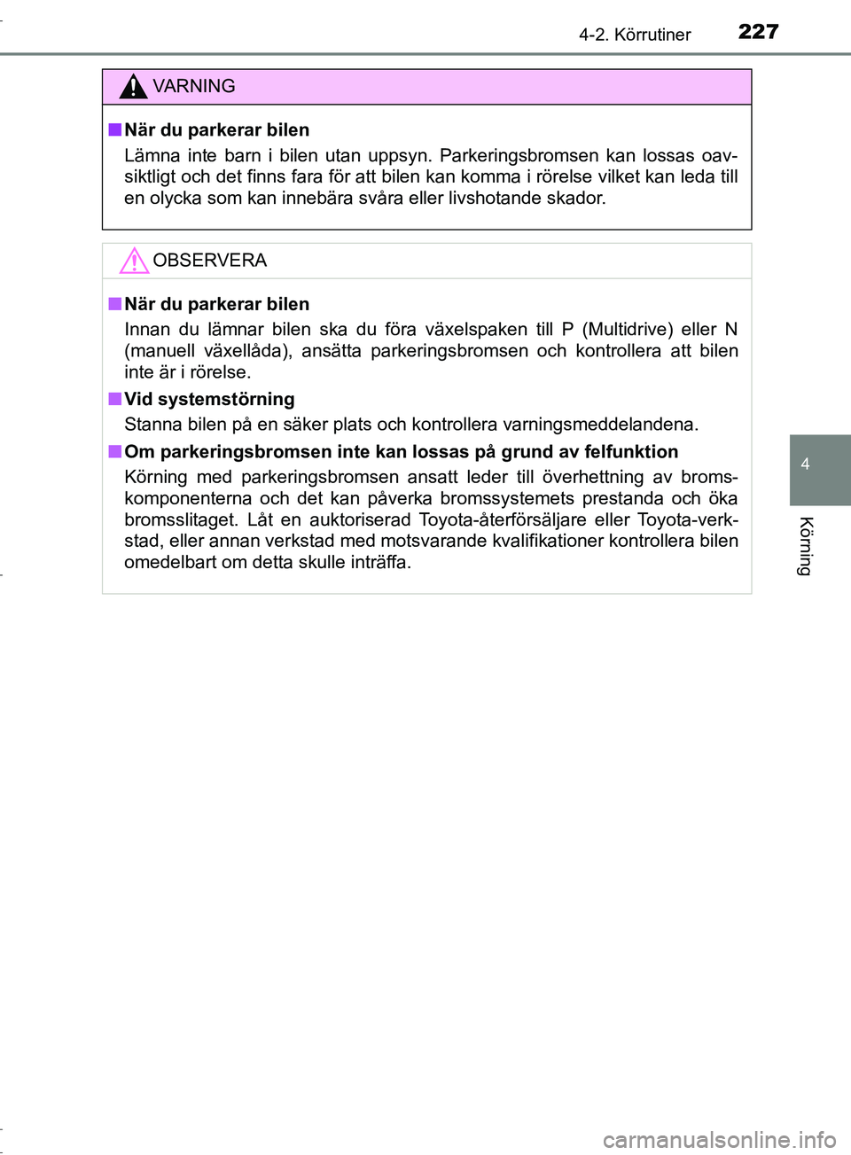 TOYOTA C-HR 2017 Bruksanvisningar (in Swedish) 2274-2. Körrutiner
4
Körning
OM10528SE
VARNING
■ När du parkerar bilen
Lämna inte barn i bilen utan uppsyn. Parkeringsbromsen kan lossas oav-
siktligt och det finns fara för att bilen kan komma TOYOTA C-HR 2017 Bruksanvisningar (in Swedish) 2274-2. Körrutiner
4
Körning
OM10528SE
VARNING
■ När du parkerar bilen
Lämna inte barn i bilen utan uppsyn. Parkeringsbromsen kan lossas oav-
siktligt och det finns fara för att bilen kan komma