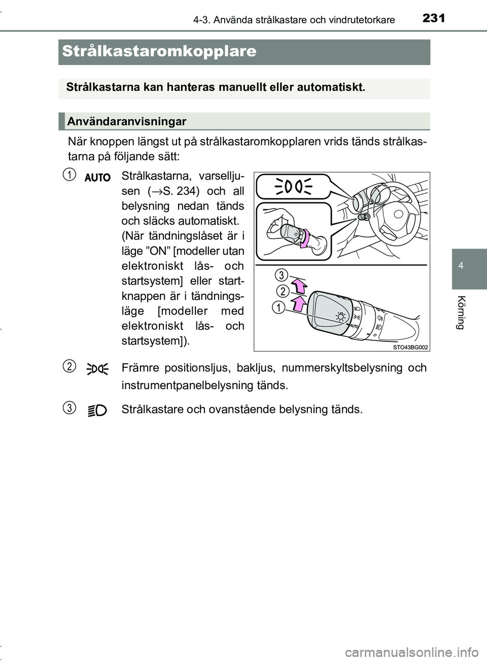 TOYOTA C-HR 2017 Bruksanvisningar (in Swedish) 231
4
4-3. Använda strålkastare och vindrutetorkare
Körning
OM10528SE
Strålkastaromkopplare
När knoppen längst ut på strålkastaromkopplaren vrids tänds strålkas-
tarna på följande sätt:St TOYOTA C-HR 2017 Bruksanvisningar (in Swedish) 231
4
4-3. Använda strålkastare och vindrutetorkare
Körning
OM10528SE
Strålkastaromkopplare
När knoppen längst ut på strålkastaromkopplaren vrids tänds strålkas-
tarna på följande sätt:St