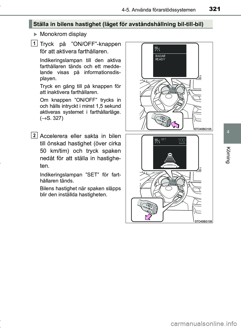 TOYOTA C-HR 2017  Bruksanvisningar (in Swedish) 3214-5. Använda förarstödssystemen
4
Körning
OM10528SE
Monokrom display
Tryck på ”ON/OFF”-knappen
för att aktivera farthållaren.
Indikeringslampan till den aktiva
farthållaren tänds oc