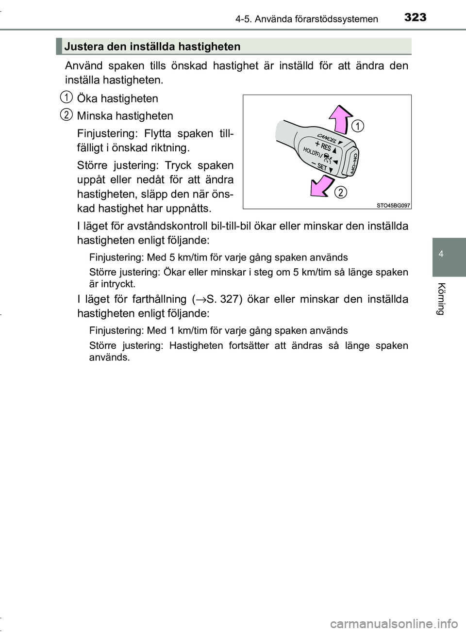 TOYOTA C-HR 2017 Bruksanvisningar (in Swedish) 3234-5. Använda förarstödssystemen
4
Körning
OM10528SE
Använd spaken tills önskad hastighet är inställd för att ändra den
inställa hastigheten.
Öka hastigheten
Minska hastigheten
Finjuster TOYOTA C-HR 2017 Bruksanvisningar (in Swedish) 3234-5. Använda förarstödssystemen
4
Körning
OM10528SE
Använd spaken tills önskad hastighet är inställd för att ändra den
inställa hastigheten.
Öka hastigheten
Minska hastigheten
Finjuster