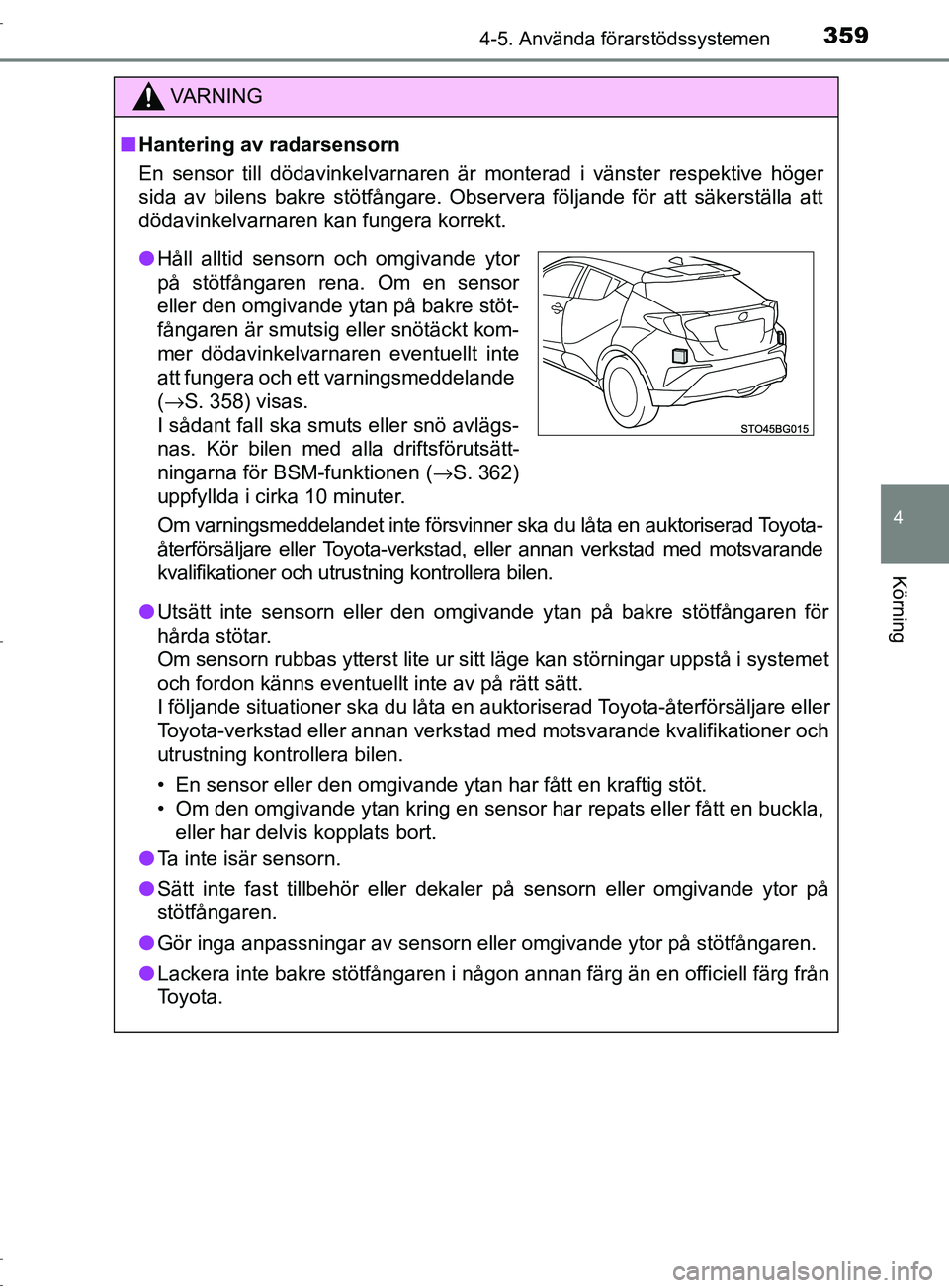 TOYOTA C-HR 2017  Bruksanvisningar (in Swedish) 3594-5. Använda förarstödssystemen
4
Körning
OM10528SE
VARNING
■ Hantering av radarsensorn
En sensor till dödavinkelvarnaren är monterad i vänster respektive höger
sida av bilens bakre stöt
