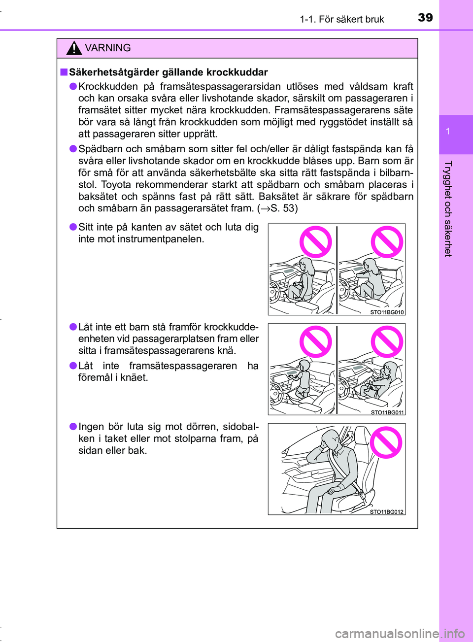 TOYOTA C-HR 2016 Bruksanvisningar (in Swedish) 391-1. För säkert bruk
1
Trygghet och säkerhet
OM10528SE
VARNING
■ Säkerhetsåtgärder gällande krockkuddar
● Krockkudden på framsätespassagerarsidan utlöses med våldsam kraft
och kan ors TOYOTA C-HR 2016 Bruksanvisningar (in Swedish) 391-1. För säkert bruk
1
Trygghet och säkerhet
OM10528SE
VARNING
■ Säkerhetsåtgärder gällande krockkuddar
● Krockkudden på framsätespassagerarsidan utlöses med våldsam kraft
och kan ors
