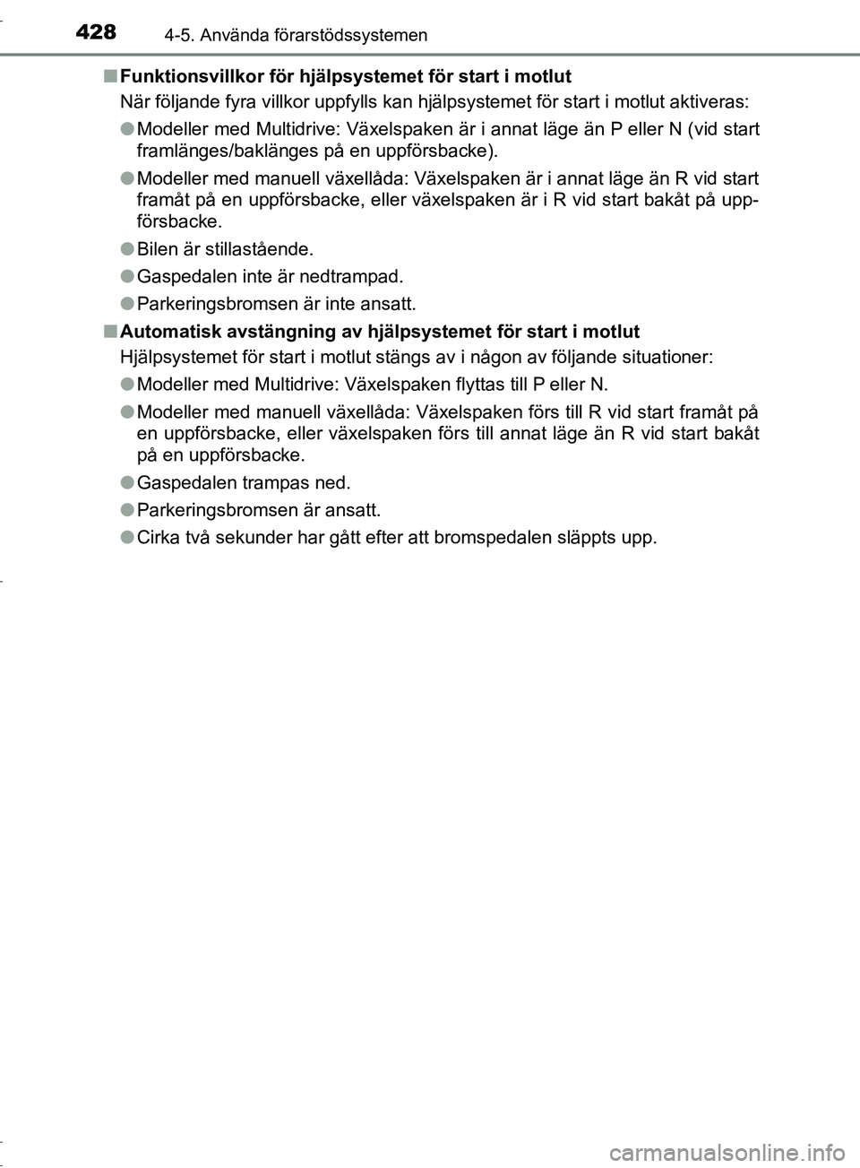 TOYOTA C-HR 2017  Bruksanvisningar (in Swedish) 4284-5. Använda förarstödssystemen
OM10528SE■
Funktionsvillkor för hjälpsystemet för start i motlut
När följande fyra villkor uppfylls kan hjälpsystemet för start i motlut aktiveras:
●Mo