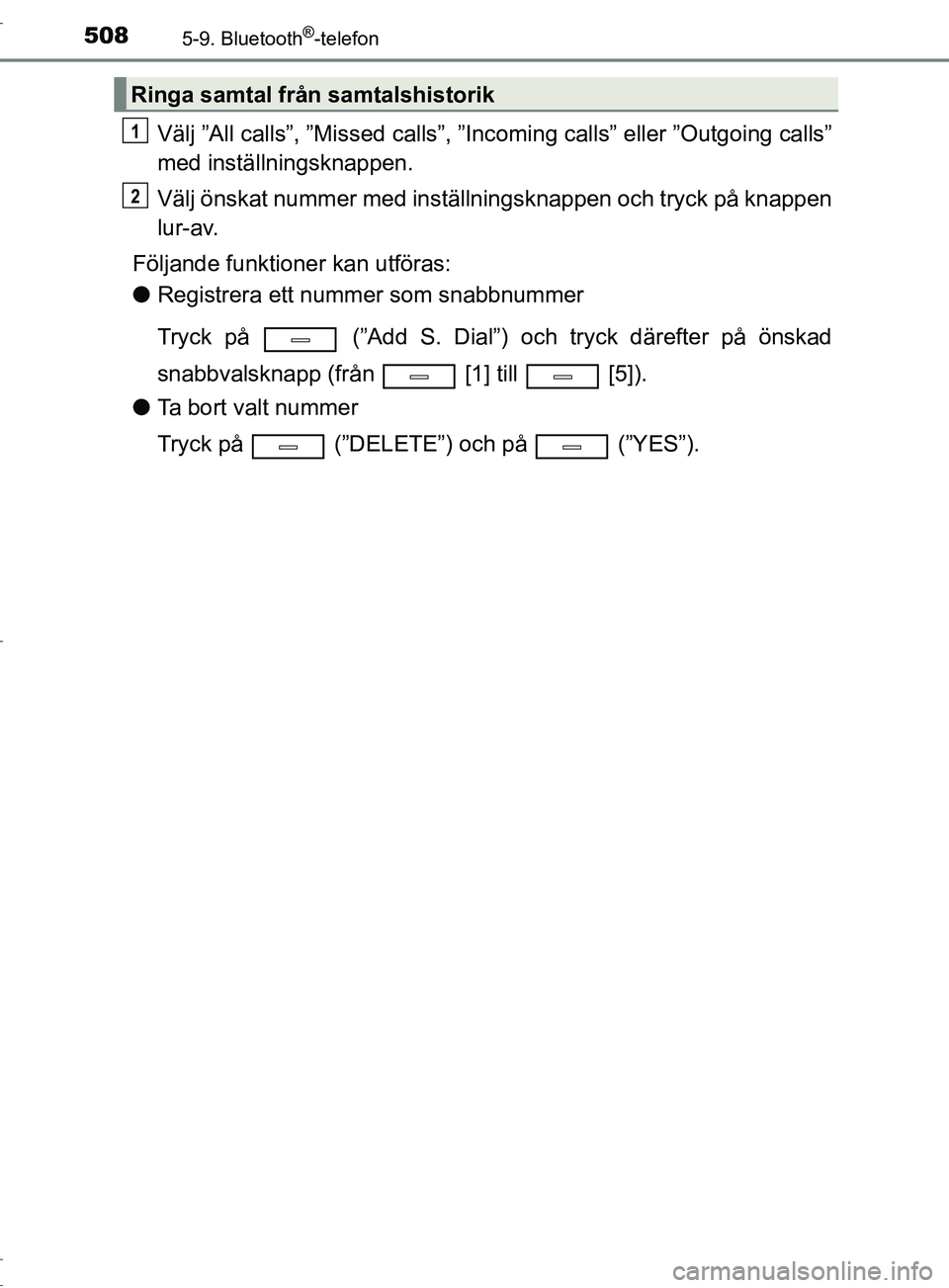 TOYOTA C-HR 2016 Bruksanvisningar (in Swedish) 5085-9. Bluetooth®-telefon
OM10528SE
Välj ”All calls”, ”Missed calls”, ”Incoming calls” eller ”Outgoing calls”
med inställningsknappen.
Välj önskat nummer med inställningsknappen TOYOTA C-HR 2016 Bruksanvisningar (in Swedish) 5085-9. Bluetooth®-telefon
OM10528SE
Välj ”All calls”, ”Missed calls”, ”Incoming calls” eller ”Outgoing calls”
med inställningsknappen.
Välj önskat nummer med inställningsknappen