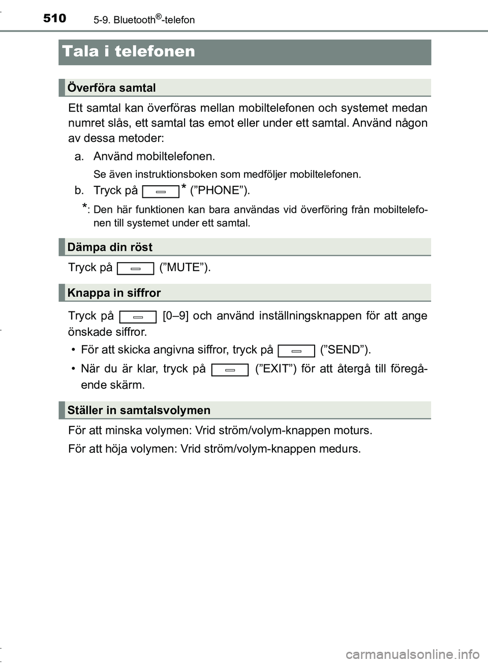 TOYOTA C-HR 2017 Bruksanvisningar (in Swedish) 5105-9. Bluetooth®-telefon
OM10528SE
Tala i telefonen
Ett samtal kan överföras mellan mobiltelefonen och systemet medan
numret slås, ett samtal tas emot eller under ett samtal. Använd någon
av d TOYOTA C-HR 2017 Bruksanvisningar (in Swedish) 5105-9. Bluetooth®-telefon
OM10528SE
Tala i telefonen
Ett samtal kan överföras mellan mobiltelefonen och systemet medan
numret slås, ett samtal tas emot eller under ett samtal. Använd någon
av d