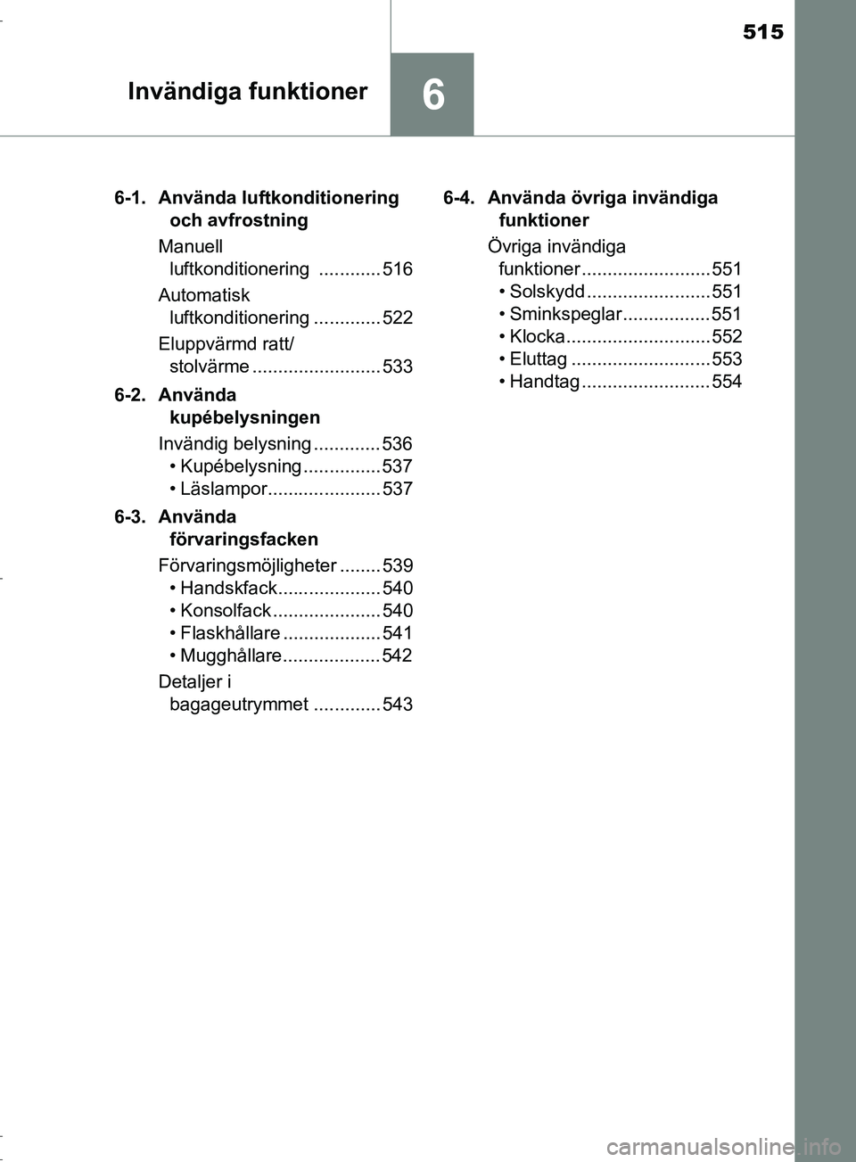TOYOTA C-HR 2017 Bruksanvisningar (in Swedish) 515
6Invändiga funktioner
OM10528SE6-1. Använda luftkonditionering
och avfrostning
Manuell luftkonditionering ............ 516
Automatisk luftkonditionering ............. 522
Eluppvärmd ratt/ st TOYOTA C-HR 2017 Bruksanvisningar (in Swedish) 515
6Invändiga funktioner
OM10528SE6-1. Använda luftkonditionering
och avfrostning
Manuell luftkonditionering ............ 516
Automatisk luftkonditionering ............. 522
Eluppvärmd ratt/ st