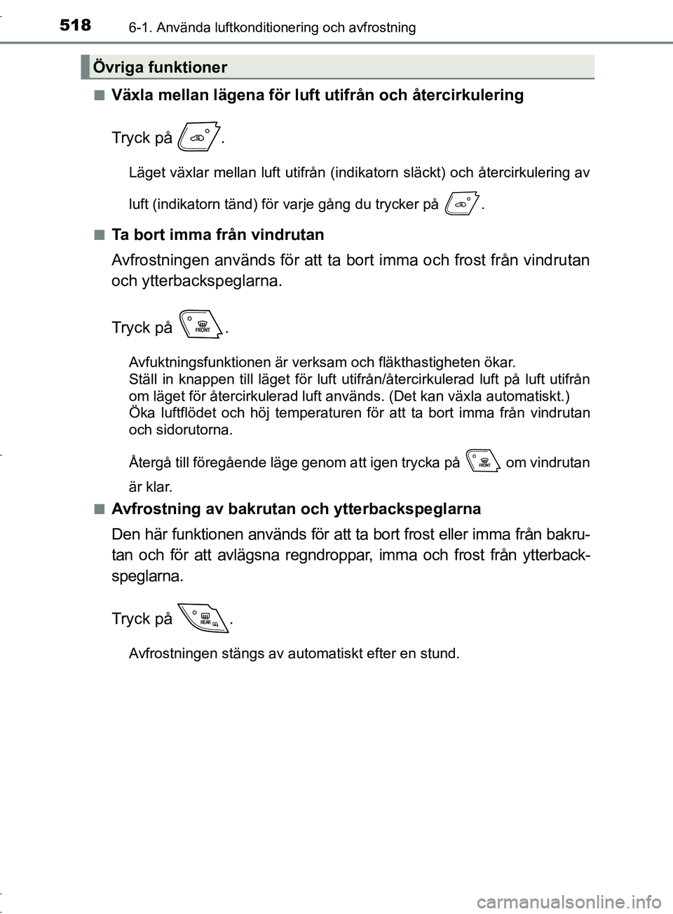 TOYOTA C-HR 2017 Bruksanvisningar (in Swedish) 5186-1. Använda luftkonditionering och avfrostning
OM10528SE■
Växla mellan lägena för luft utifrån och återcirkulering
Tryck på .
Läget växlar mellan luft utifrån (indika
torn släckt) oc TOYOTA C-HR 2017 Bruksanvisningar (in Swedish) 5186-1. Använda luftkonditionering och avfrostning
OM10528SE■
Växla mellan lägena för luft utifrån och återcirkulering
Tryck på .
Läget växlar mellan luft utifrån (indika
torn släckt) oc