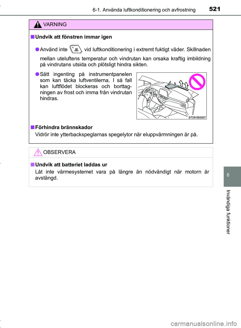 TOYOTA C-HR 2017 Bruksanvisningar (in Swedish) 5216-1. Använda luftkonditionering och avfrostning
6
Invändiga funktioner
OM10528SE
VARNING
■ Undvik att fönstren immar igen
● Använd inte vid luftkonditionering i extremt fuktigt väder. Sk TOYOTA C-HR 2017 Bruksanvisningar (in Swedish) 5216-1. Använda luftkonditionering och avfrostning
6
Invändiga funktioner
OM10528SE
VARNING
■ Undvik att fönstren immar igen
● Använd inte vid luftkonditionering i extremt fuktigt väder. Sk