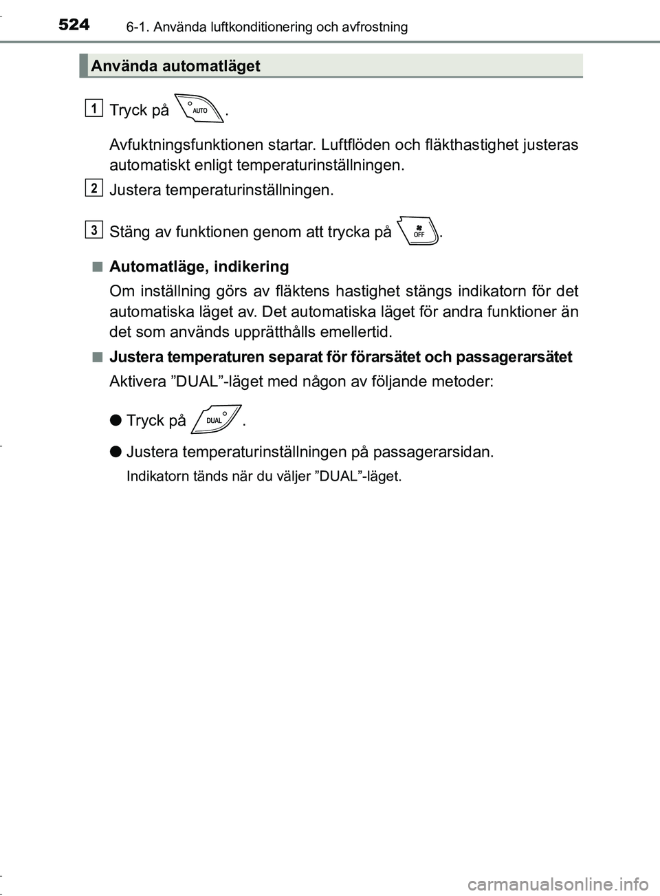 TOYOTA C-HR 2017 Bruksanvisningar (in Swedish) 5246-1. Använda luftkonditionering och avfrostning
OM10528SE
Tryck på .
Avfuktningsfunktionen startar. Luftflöden och fläkthastighet justeras
automatiskt enligt temperaturinställningen.
Justera TOYOTA C-HR 2017 Bruksanvisningar (in Swedish) 5246-1. Använda luftkonditionering och avfrostning
OM10528SE
Tryck på .
Avfuktningsfunktionen startar. Luftflöden och fläkthastighet justeras
automatiskt enligt temperaturinställningen.
Justera