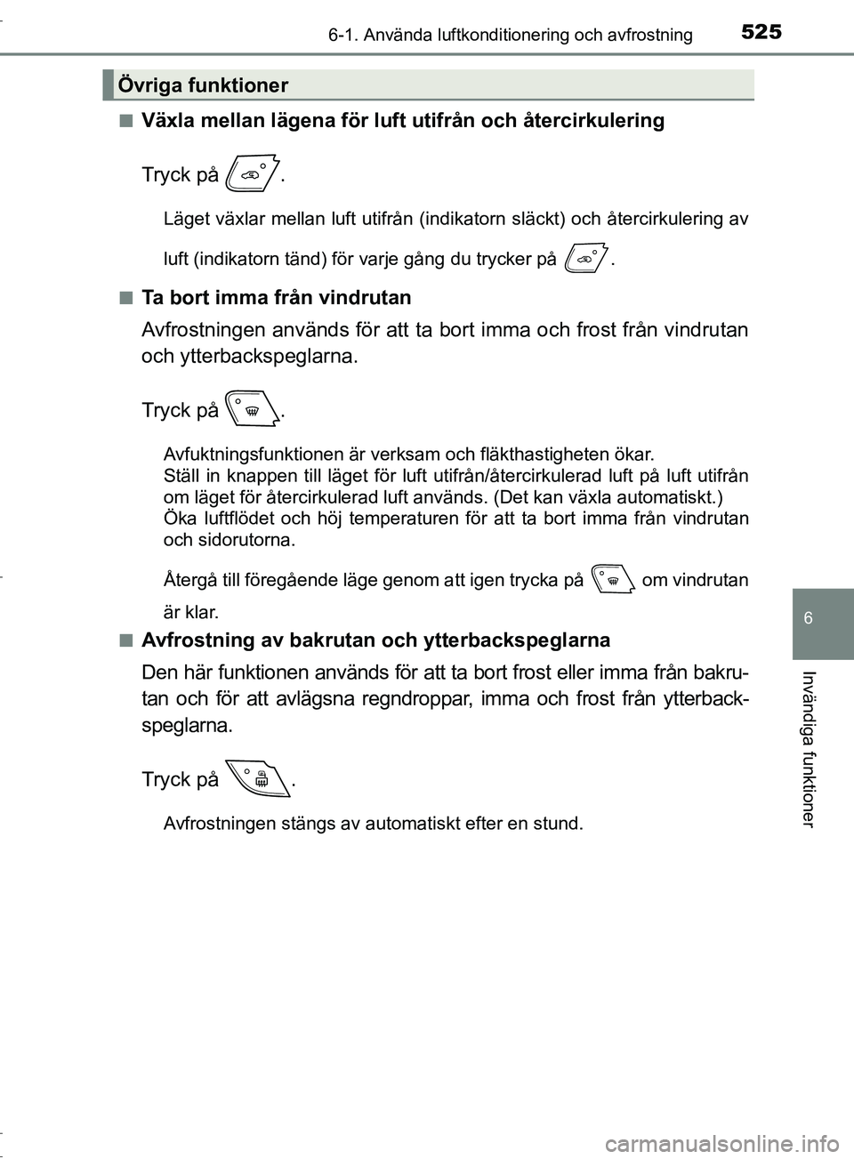 TOYOTA C-HR 2017 Bruksanvisningar (in Swedish) 5256-1. Använda luftkonditionering och avfrostning
6
Invändiga funktioner
OM10528SE■
Växla mellan lägena för luft utifrån och återcirkulering
Tryck på .
Läget växlar mellan luft utifrån TOYOTA C-HR 2017 Bruksanvisningar (in Swedish) 5256-1. Använda luftkonditionering och avfrostning
6
Invändiga funktioner
OM10528SE■
Växla mellan lägena för luft utifrån och återcirkulering
Tryck på .
Läget växlar mellan luft utifrån