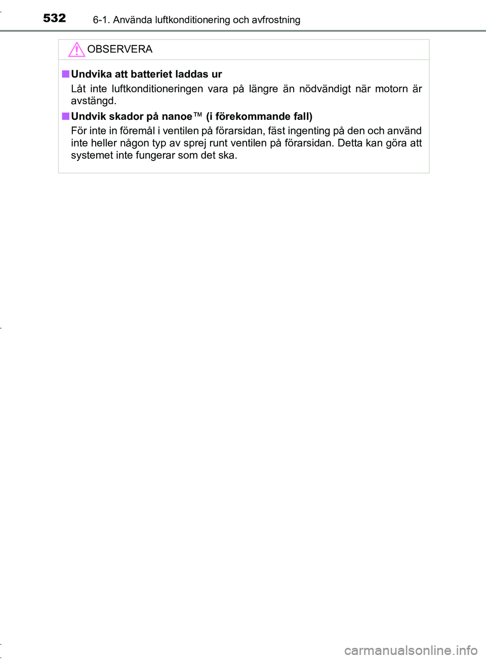 TOYOTA C-HR 2017 Bruksanvisningar (in Swedish) 5326-1. Använda luftkonditionering och avfrostning
OM10528SEOBSERVERA
■
Undvika att batteriet laddas ur
Låt inte luftkonditioneringen vara på längre än nödvändigt när motorn är
avstängd.
TOYOTA C-HR 2017 Bruksanvisningar (in Swedish) 5326-1. Använda luftkonditionering och avfrostning
OM10528SEOBSERVERA
■
Undvika att batteriet laddas ur
Låt inte luftkonditioneringen vara på längre än nödvändigt när motorn är
avstängd.