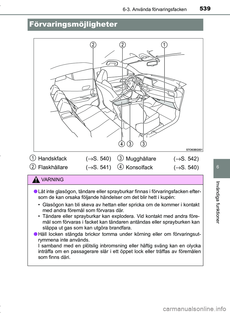 TOYOTA C-HR 2017 Bruksanvisningar (in Swedish) 5396-3. Använda förvaringsfacken
6
Invändiga funktioner
OM10528SE
Förvaringsmöjligheter
Handskfack (→S. 540)
Flaskhållare (→ S. 541)Mugghållare (
→S. 542)
Konsolfack ( →S. 540)
VARNIN TOYOTA C-HR 2017 Bruksanvisningar (in Swedish) 5396-3. Använda förvaringsfacken
6
Invändiga funktioner
OM10528SE
Förvaringsmöjligheter
Handskfack (→S. 540)
Flaskhållare (→ S. 541)Mugghållare (
→S. 542)
Konsolfack ( →S. 540)
VARNIN