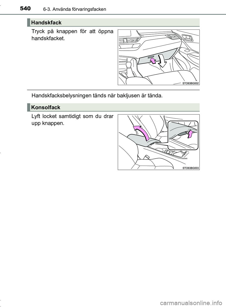 TOYOTA C-HR 2017 Bruksanvisningar (in Swedish) 5406-3. Använda förvaringsfacken
OM10528SE
Tryck på knappen för att öppna
handskfacket.
Handskfacksbelysningen tänds när bakljusen är tända.
Lyft locket samtidigt som du drar
upp knappen.
Han TOYOTA C-HR 2017 Bruksanvisningar (in Swedish) 5406-3. Använda förvaringsfacken
OM10528SE
Tryck på knappen för att öppna
handskfacket.
Handskfacksbelysningen tänds när bakljusen är tända.
Lyft locket samtidigt som du drar
upp knappen.
Han