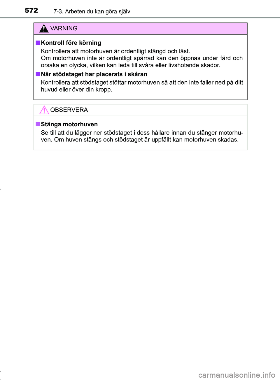 TOYOTA C-HR 2017 Bruksanvisningar (in Swedish) 5727-3. Arbeten du kan göra själv
OM10528SE
VARNING
■ Kontroll före körning
Kontrollera att motorhuven är ordentligt stängd och låst.
Om motorhuven inte är ordentligt spärrad kan den öppn TOYOTA C-HR 2017 Bruksanvisningar (in Swedish) 5727-3. Arbeten du kan göra själv
OM10528SE
VARNING
■ Kontroll före körning
Kontrollera att motorhuven är ordentligt stängd och låst.
Om motorhuven inte är ordentligt spärrad kan den öppn