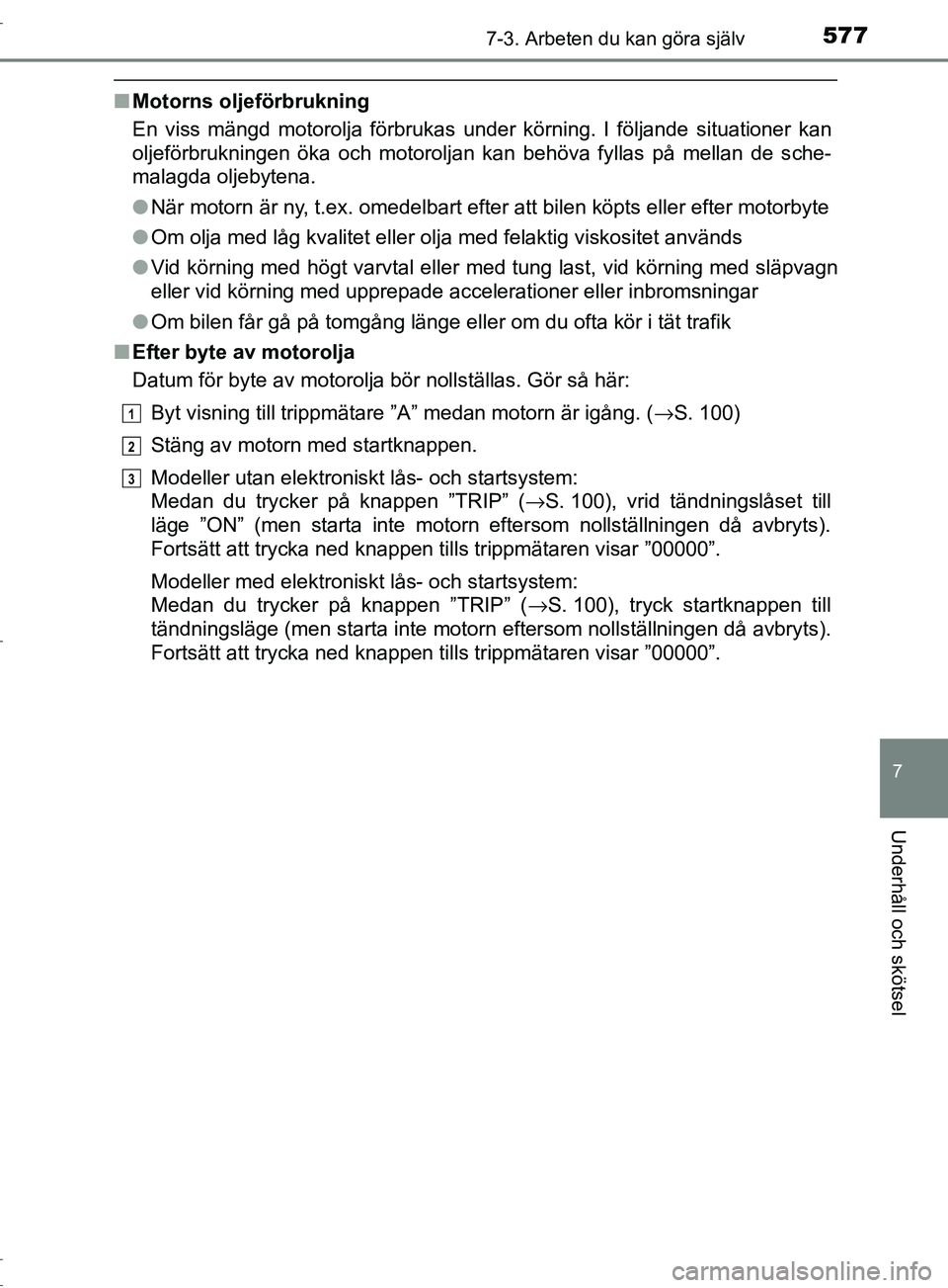 TOYOTA C-HR 2017 Bruksanvisningar (in Swedish) 5777-3. Arbeten du kan göra själv
7
Underhåll och skötsel
OM10528SE
■Motorns oljeförbrukning
En viss mängd motorolja förbrukas under körning. I följande situationer kan
oljeförbrukningen TOYOTA C-HR 2017 Bruksanvisningar (in Swedish) 5777-3. Arbeten du kan göra själv
7
Underhåll och skötsel
OM10528SE
■Motorns oljeförbrukning
En viss mängd motorolja förbrukas under körning. I följande situationer kan
oljeförbrukningen