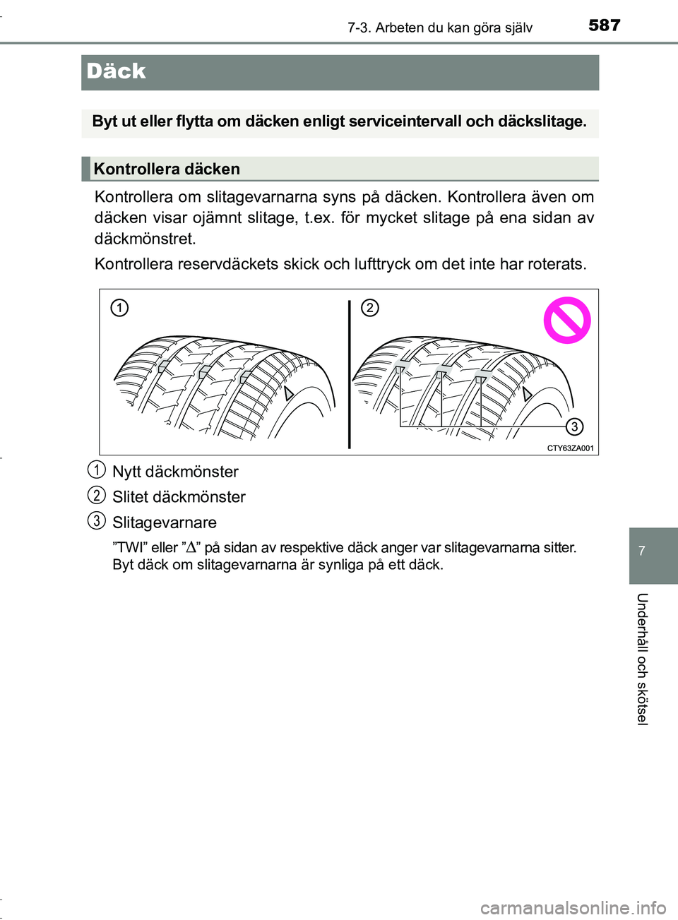 TOYOTA C-HR 2017 Bruksanvisningar (in Swedish) 5877-3. Arbeten du kan göra själv
7
Underhåll och skötsel
OM10528SE
Däck
Kontrollera om slitagevarnarna syns på däcken. Kontrollera även om
däcken visar ojämnt slitage, t.ex. för mycket sli TOYOTA C-HR 2017 Bruksanvisningar (in Swedish) 5877-3. Arbeten du kan göra själv
7
Underhåll och skötsel
OM10528SE
Däck
Kontrollera om slitagevarnarna syns på däcken. Kontrollera även om
däcken visar ojämnt slitage, t.ex. för mycket sli