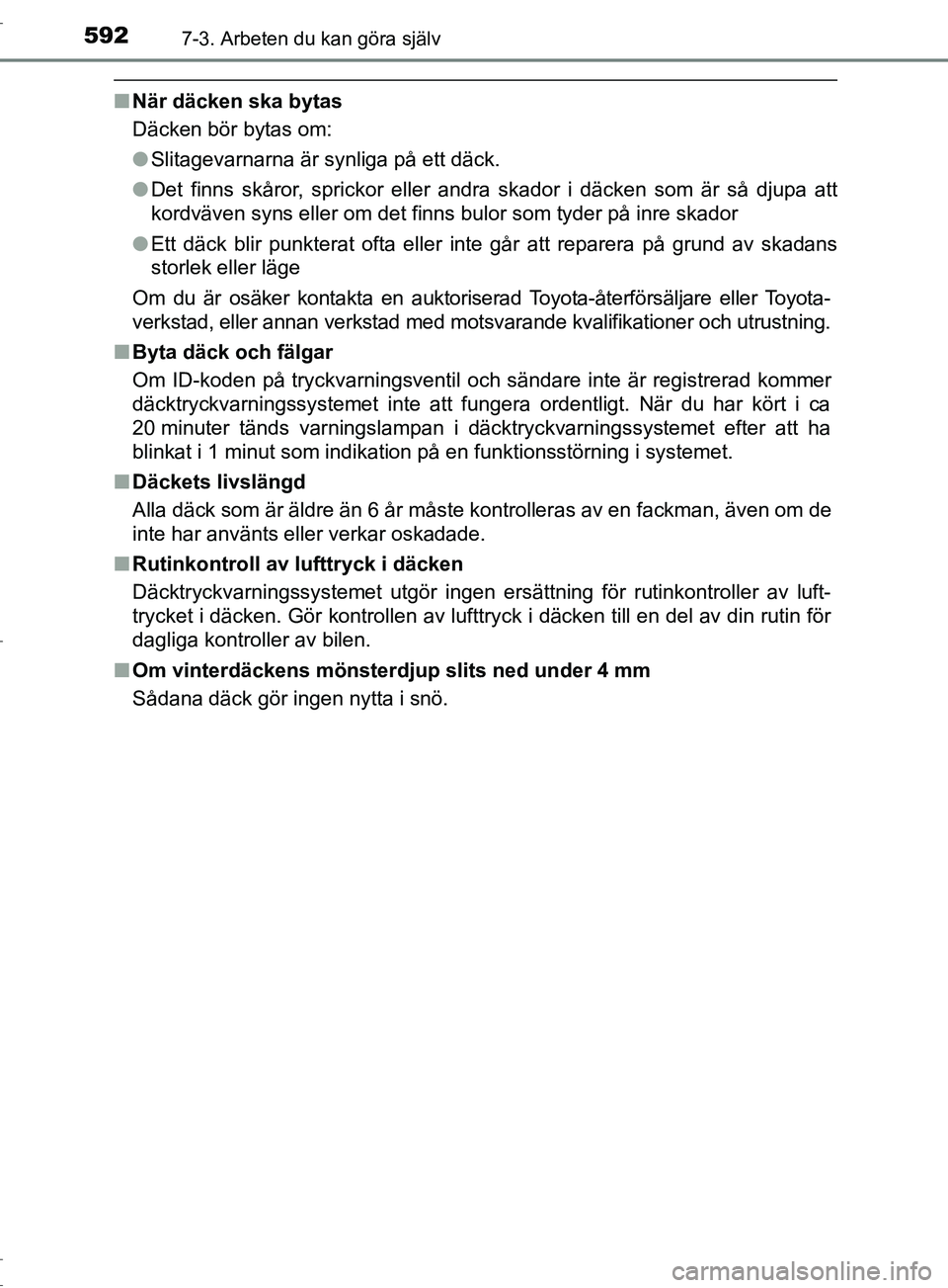 TOYOTA C-HR 2017 Bruksanvisningar (in Swedish) 5927-3. Arbeten du kan göra själv
OM10528SE
■När däcken ska bytas
Däcken bör bytas om:
●Slitagevarnarna är synliga på ett däck.
● Det finns skåror, sprickor eller andra skador i däcke TOYOTA C-HR 2017 Bruksanvisningar (in Swedish) 5927-3. Arbeten du kan göra själv
OM10528SE
■När däcken ska bytas
Däcken bör bytas om:
●Slitagevarnarna är synliga på ett däck.
● Det finns skåror, sprickor eller andra skador i däcke