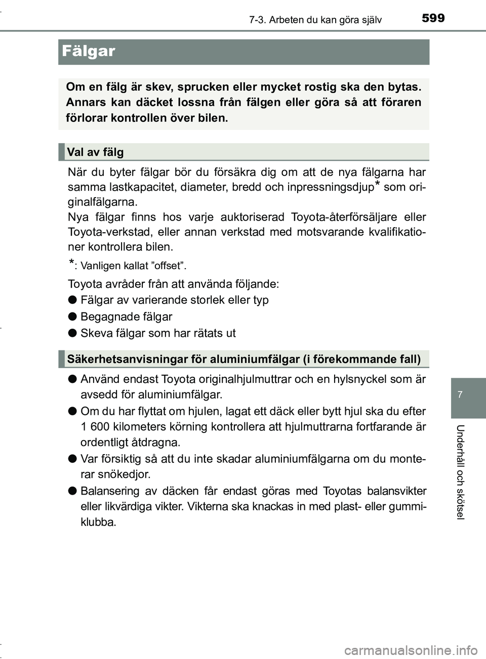 TOYOTA C-HR 2017 Bruksanvisningar (in Swedish) 5997-3. Arbeten du kan göra själv
7
Underhåll och skötsel
OM10528SE
Fälgar
När du byter fälgar bör du försäkra dig om att de nya fälgarna har
samma lastkapacitet, diameter, bredd och inpres TOYOTA C-HR 2017 Bruksanvisningar (in Swedish) 5997-3. Arbeten du kan göra själv
7
Underhåll och skötsel
OM10528SE
Fälgar
När du byter fälgar bör du försäkra dig om att de nya fälgarna har
samma lastkapacitet, diameter, bredd och inpres