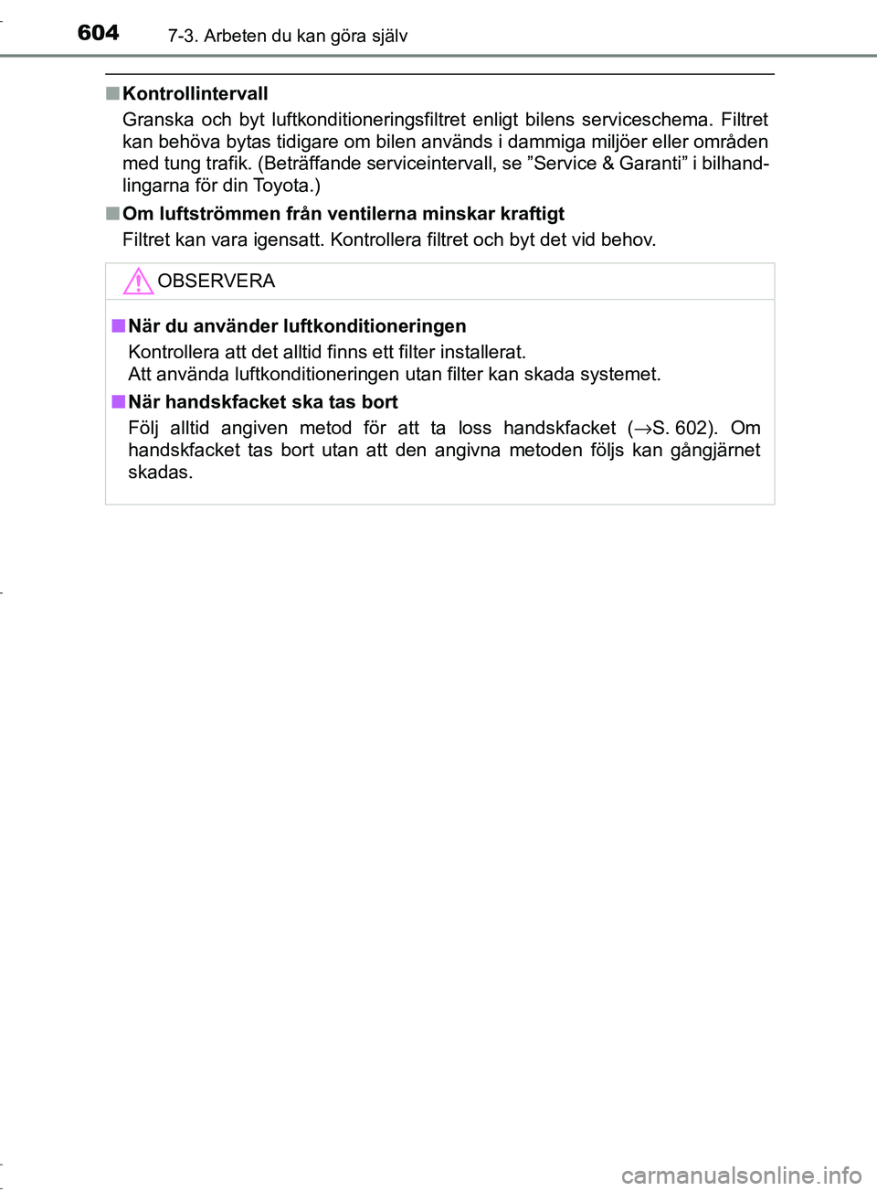 TOYOTA C-HR 2017  Bruksanvisningar (in Swedish) 6047-3. Arbeten du kan göra själv
OM10528SE
■Kontrollintervall
Granska och byt luftkonditioneringsfiltret enligt bilens serviceschema. \
Filtret
kan behöva bytas tidigare om bilen används i damm