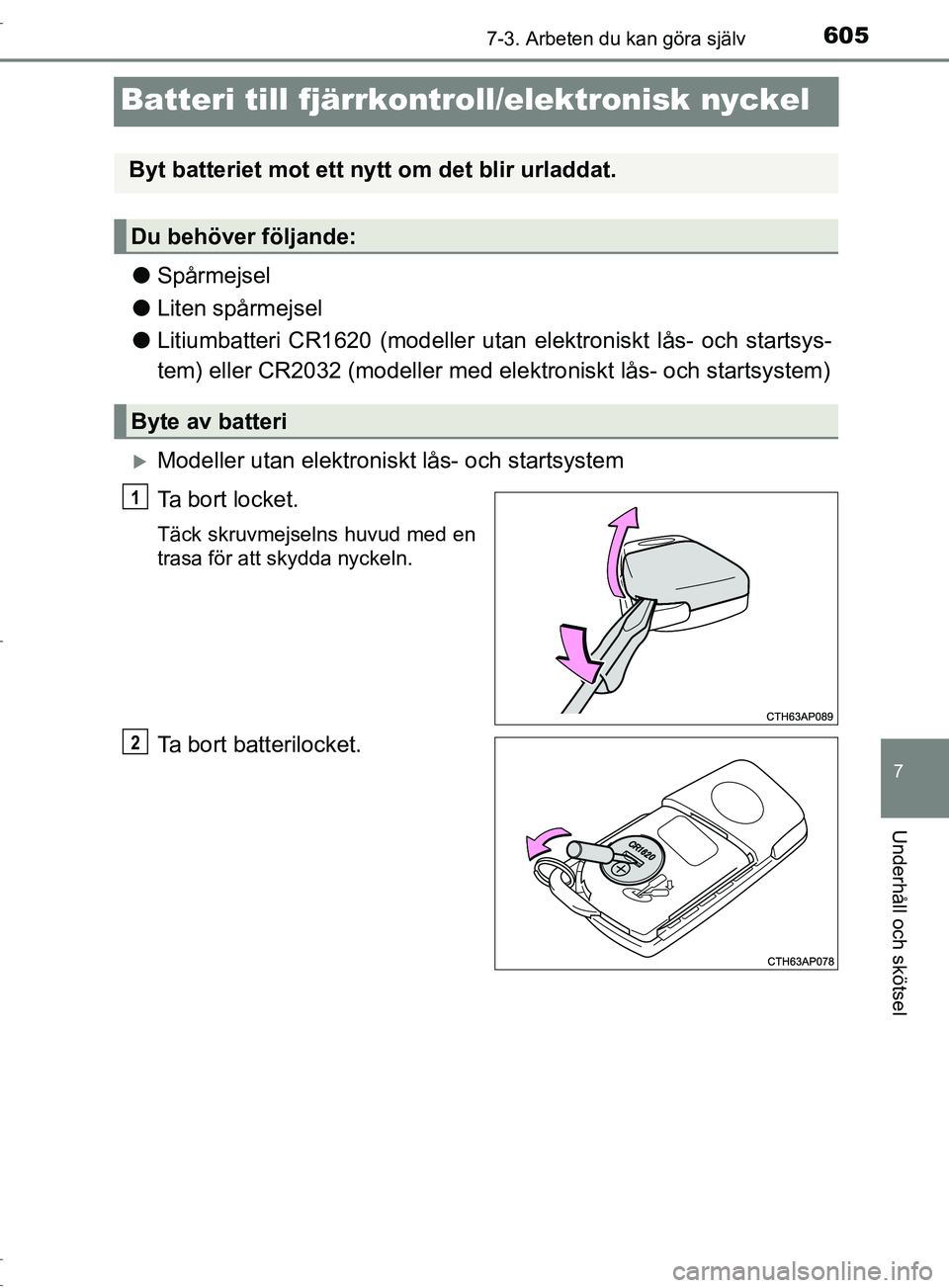TOYOTA C-HR 2017  Bruksanvisningar (in Swedish) 6057-3. Arbeten du kan göra själv
7
Underhåll och skötsel
OM10528SE
Batteri till fjärrkontroll/elektronisk nyckel
●Spårmejsel
● Liten spårmejsel
● Litiumbatteri CR1620 (modeller utan elek