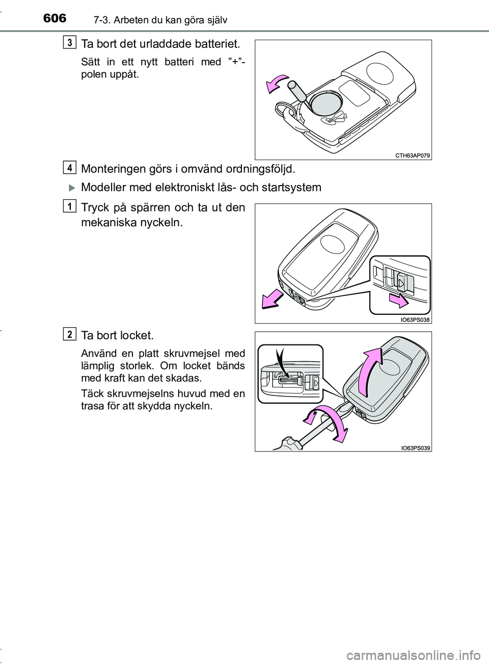 TOYOTA C-HR 2017  Bruksanvisningar (in Swedish) 6067-3. Arbeten du kan göra själv
OM10528SE
Ta bort det urladdade batteriet.
Sätt in ett nytt batteri med ”+”-
polen uppåt.
Monteringen görs i omvänd ordningsföljd.
Modeller med elektron