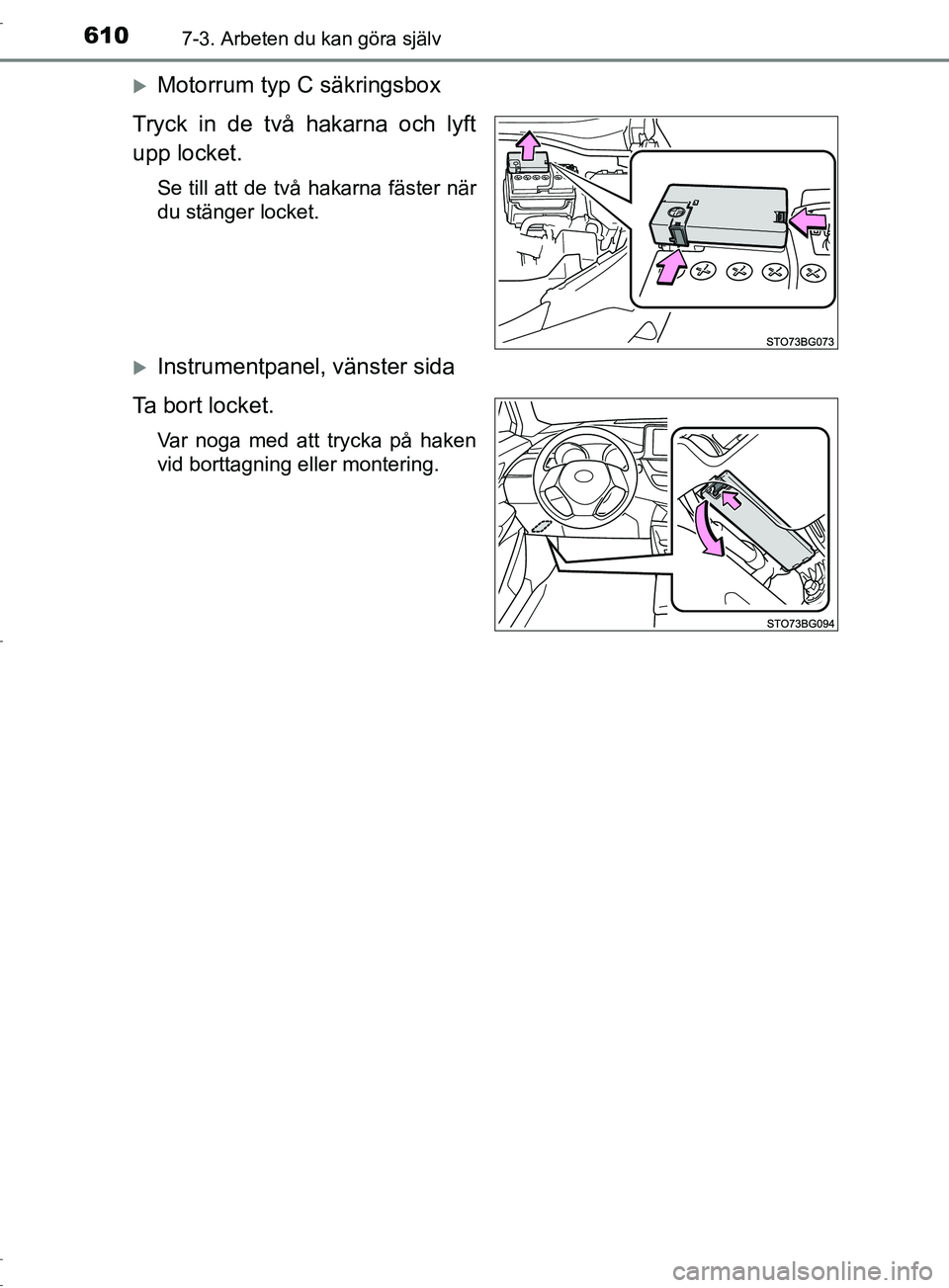 TOYOTA C-HR 2017  Bruksanvisningar (in Swedish) 6107-3. Arbeten du kan göra själv
OM10528SE
Motorrum typ C säkringsbox
Tryck in de två hakarna och lyft
upp locket.
Se till att de två hakarna fäster när
du stänger locket.
Instrumentpan
