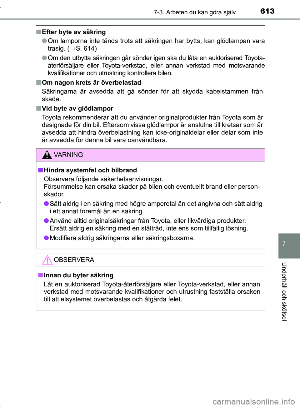 TOYOTA C-HR 2017 Bruksanvisningar (in Swedish) 6137-3. Arbeten du kan göra själv
7
Underhåll och skötsel
OM10528SE
■Efter byte av säkring
●Om lamporna inte tänds trots att sä kringen har bytts, kan glödlampan vara
trasig. ( →S. 614)
TOYOTA C-HR 2017 Bruksanvisningar (in Swedish) 6137-3. Arbeten du kan göra själv
7
Underhåll och skötsel
OM10528SE
■Efter byte av säkring
●Om lamporna inte tänds trots att sä kringen har bytts, kan glödlampan vara
trasig. ( →S. 614)