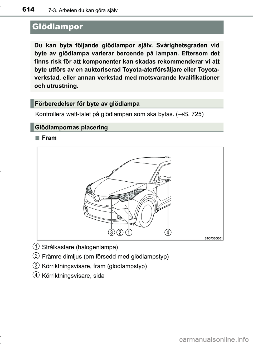 TOYOTA C-HR 2017  Bruksanvisningar (in Swedish) 6147-3. Arbeten du kan göra själv
OM10528SE
Glödlampor
Kontrollera watt-talet på glödlampan som ska bytas. (→S. 725)
■Fram
Strålkastare (halogenlampa)
Främre dimljus (om försedd med glödl