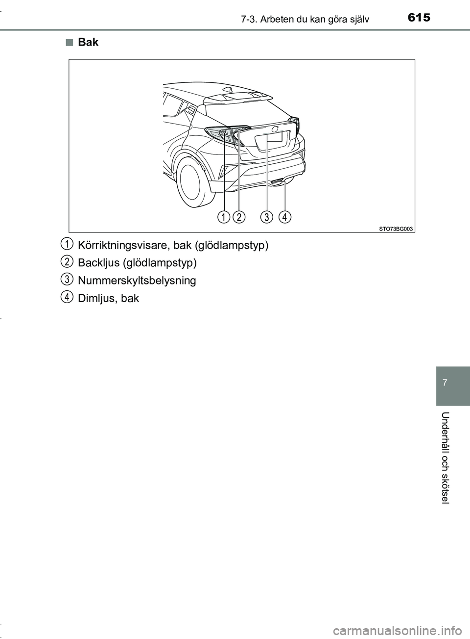 TOYOTA C-HR 2017  Bruksanvisningar (in Swedish) 6157-3. Arbeten du kan göra själv
7
Underhåll och skötsel
OM10528SE■
Bak
Körriktningsvisare, bak (glödlampstyp)
Backljus (glödlampstyp)
Nummerskyltsbelysning
Dimljus, bak
1
2
3
4
OM10528SE.bo