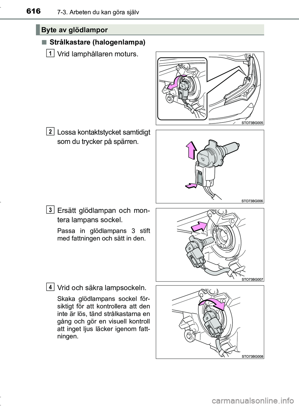 TOYOTA C-HR 2017  Bruksanvisningar (in Swedish) 6167-3. Arbeten du kan göra själv
OM10528SE■
Strålkastare (halogenlampa)
Vrid lamphållaren moturs.
Lossa kontaktstycket samtidigt
som du trycker på spärren.
Ersätt glödlampan och mon-
tera l