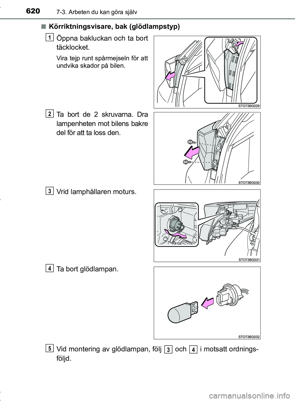 TOYOTA C-HR 2017  Bruksanvisningar (in Swedish) 6207-3. Arbeten du kan göra själv
OM10528SE■
Körriktningsvisare, bak (glödlampstyp)
Öppna bakluckan och ta bort
täcklocket.
Vira tejp runt spårmejseln för att
undvika skador på bilen.
Ta bo