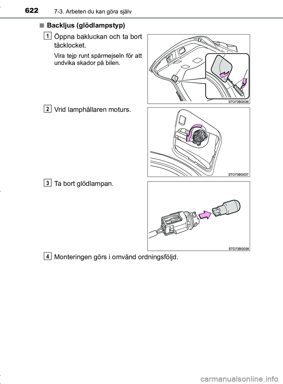 TOYOTA C-HR 2017  Bruksanvisningar (in Swedish) 6227-3. Arbeten du kan göra själv
OM10528SE■
Backljus (glödlampstyp)
Öppna bakluckan och ta bort
täcklocket.
Vira tejp runt spårmejseln för att
undvika skador på bilen.
Vrid lamphållaren mo