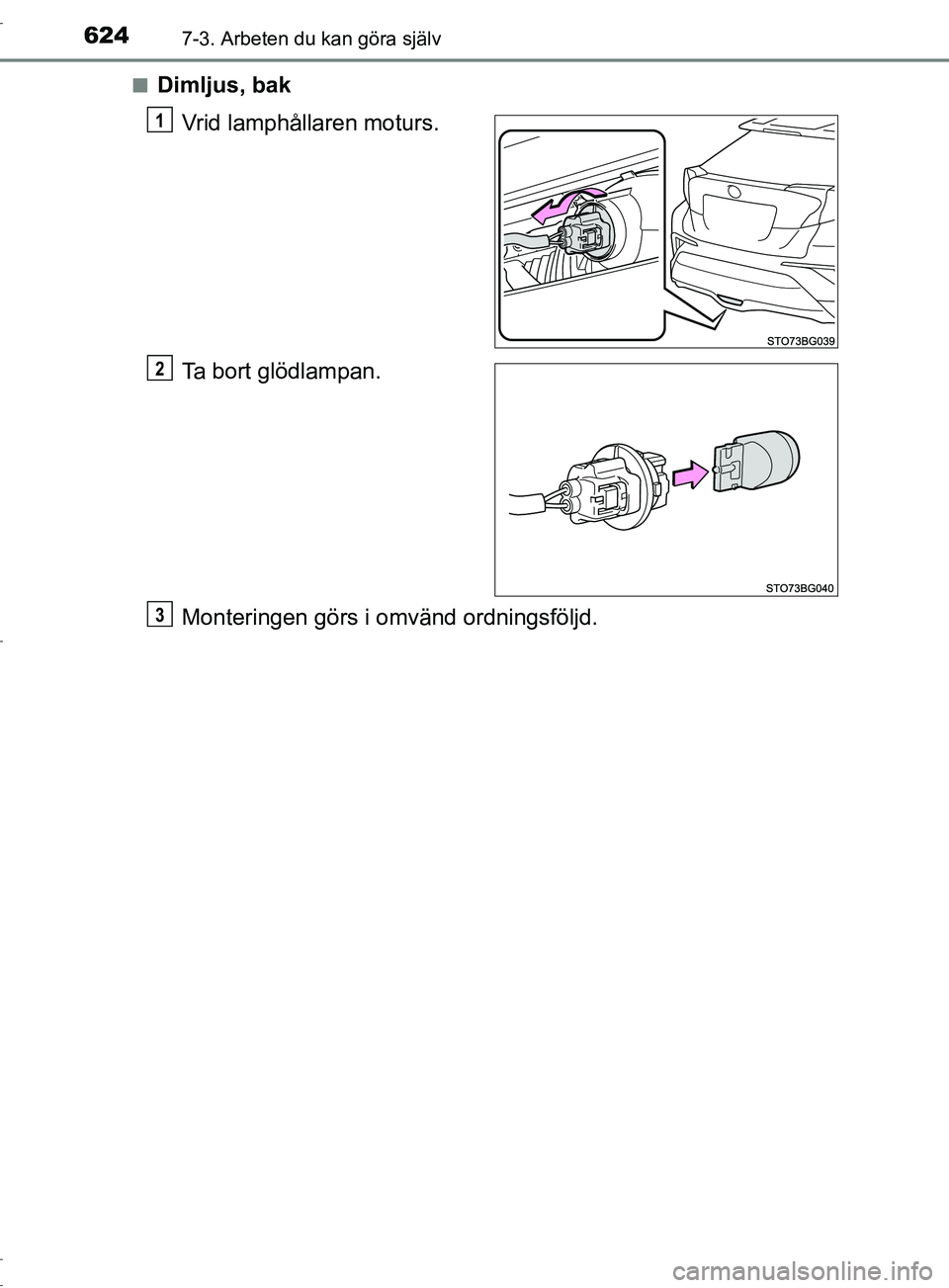 TOYOTA C-HR 2017  Bruksanvisningar (in Swedish) 6247-3. Arbeten du kan göra själv
OM10528SE■
Dimljus, bak
Vrid lamphållaren moturs.
Ta bort glödlampan.
Monteringen görs i  omvänd ordningsföljd.
1
2
3
OM10528SE.book  Page 624  Monday, Novem