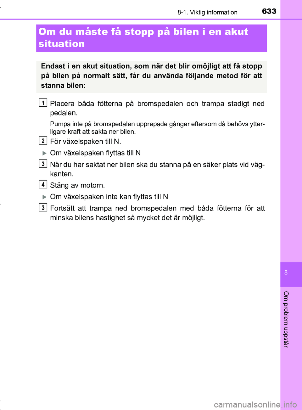 TOYOTA C-HR 2017 Bruksanvisningar (in Swedish) 6338-1. Viktig information
8
Om problem uppstår
OM10528SE
Om du måste få stopp på bilen i en akut
situation
Placera båda fötterna på bromspedalen och trampa stadigt ned
pedalen.
Pumpa inte på TOYOTA C-HR 2017 Bruksanvisningar (in Swedish) 6338-1. Viktig information
8
Om problem uppstår
OM10528SE
Om du måste få stopp på bilen i en akut
situation
Placera båda fötterna på bromspedalen och trampa stadigt ned
pedalen.
Pumpa inte på