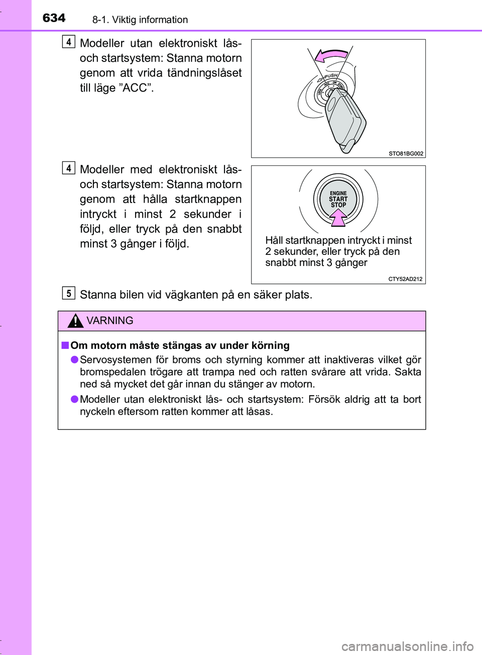 TOYOTA C-HR 2017 Bruksanvisningar (in Swedish) 6348-1. Viktig information
OM10528SE
Modeller utan elektroniskt lås-
och startsystem: Stanna motorn
genom att vrida tändningslåset
till läge ”ACC”.
Modeller med elektroniskt lås-
och startsys TOYOTA C-HR 2017 Bruksanvisningar (in Swedish) 6348-1. Viktig information
OM10528SE
Modeller utan elektroniskt lås-
och startsystem: Stanna motorn
genom att vrida tändningslåset
till läge ”ACC”.
Modeller med elektroniskt lås-
och startsys