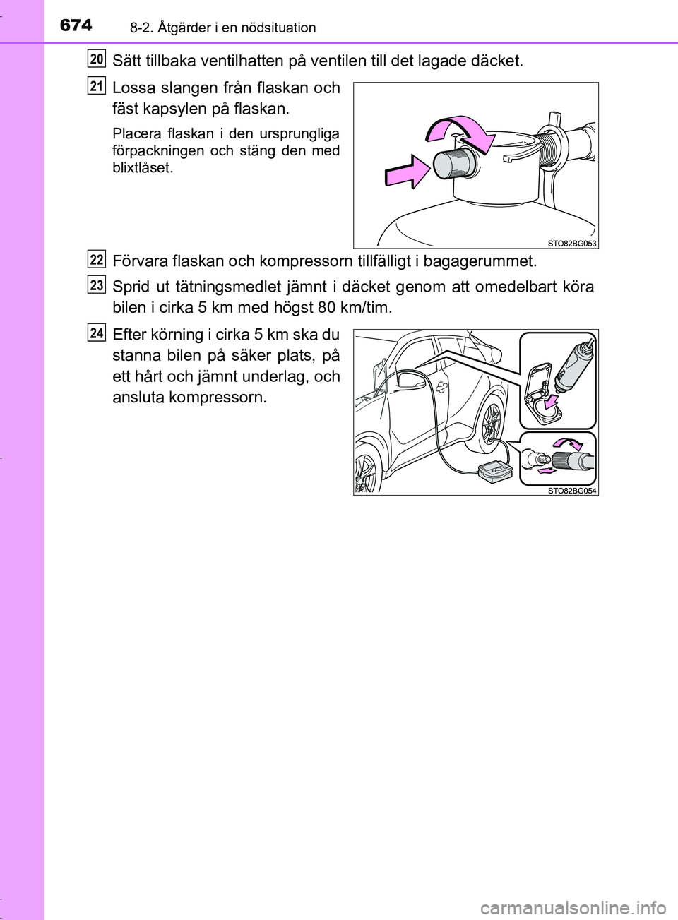 TOYOTA C-HR 2017 Bruksanvisningar (in Swedish) 6748-2. Åtgärder i en nödsituation
OM10528SE
Sätt tillbaka ventilhatten på ventilen t ill det lagade däcket.
Lossa slangen från flaskan och
fäst kapsylen på flaskan.
Placera flaskan i den urs TOYOTA C-HR 2017 Bruksanvisningar (in Swedish) 6748-2. Åtgärder i en nödsituation
OM10528SE
Sätt tillbaka ventilhatten på ventilen t ill det lagade däcket.
Lossa slangen från flaskan och
fäst kapsylen på flaskan.
Placera flaskan i den urs